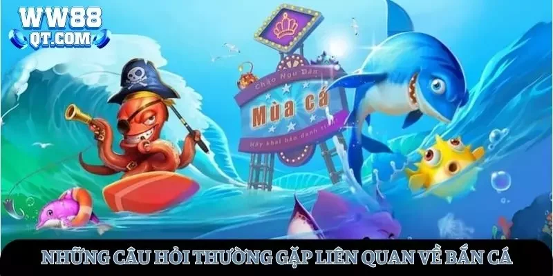 Những câu hỏi thường gặp nhất khi tham gia bắn cá WW88